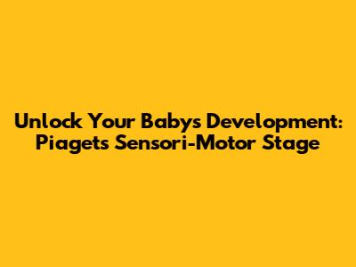 Unlock Your Baby's Development: Piaget's Sensori-Motor Stage
