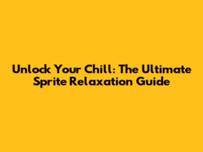 Unlock Your Chill: The Ultimate Sprite Relaxation Guide