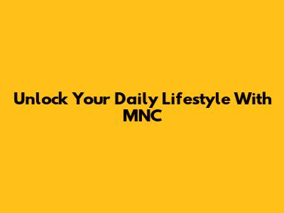 Unlock Your Daily Lifestyle With MNC