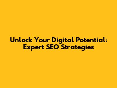 Unlock Your Digital Potential: Expert SEO Strategies