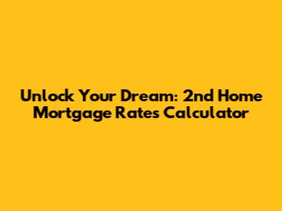 Unlock Your Dream: 2nd Home Mortgage Rates Calculator