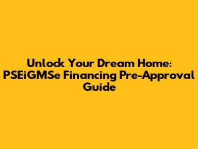 Unlock Your Dream Home: PSEiGMSe Financing Pre-Approval Guide