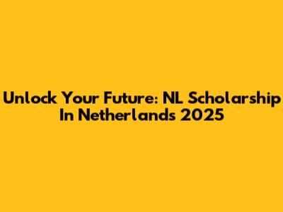 Unlock Your Future: NL Scholarship In Netherlands 2025