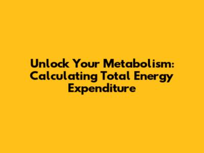Unlock Your Metabolism: Calculating Total Energy Expenditure