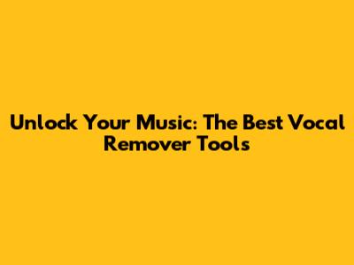 Unlock Your Music: The Best Vocal Remover Tools