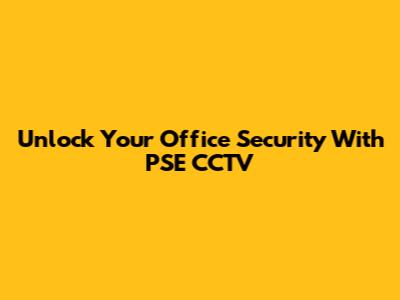 Unlock Your Office Security With PSE CCTV