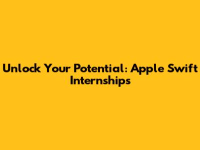 Unlock Your Potential: Apple Swift Internships
