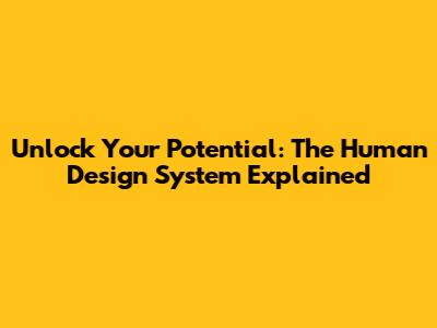 Unlock Your Potential: The Human Design System Explained