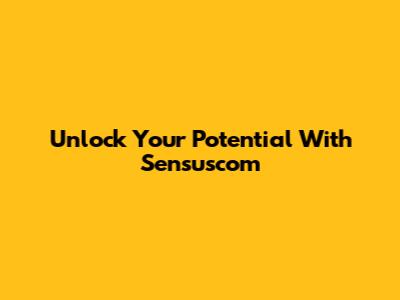 Unlock Your Potential With Sensuscom