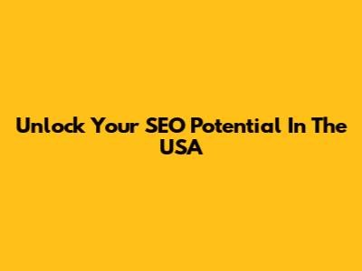 Unlock Your SEO Potential In The USA