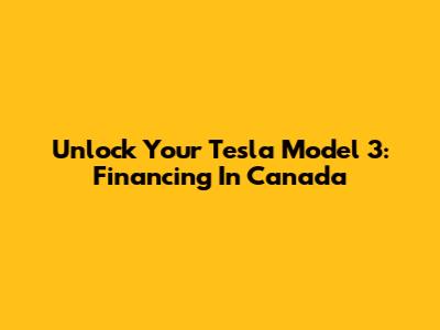 Unlock Your Tesla Model 3: Financing In Canada
