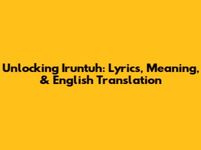 Unlocking 'Iruntuh': Lyrics, Meaning, & English Translation