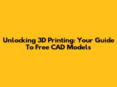 Unlocking 3D Printing: Your Guide To Free CAD Models
