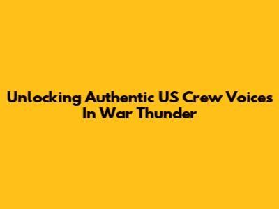 Unlocking Authentic US Crew Voices In War Thunder