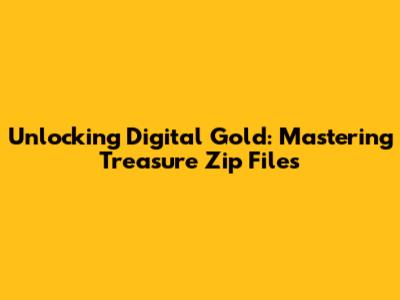 Unlocking Digital Gold: Mastering Treasure Zip Files