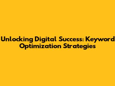 Unlocking Digital Success: Keyword Optimization Strategies