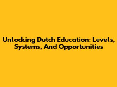 Unlocking Dutch Education: Levels, Systems, And Opportunities