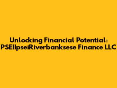 Unlocking Financial Potential: PSEIIpseiRiverbanksese Finance LLC