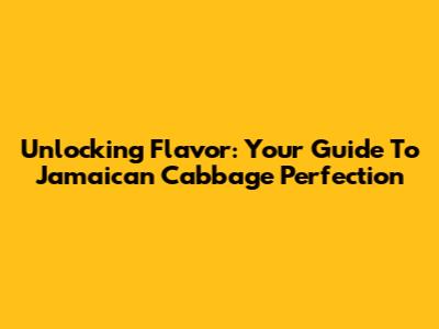 Unlocking Flavor: Your Guide To Jamaican Cabbage Perfection