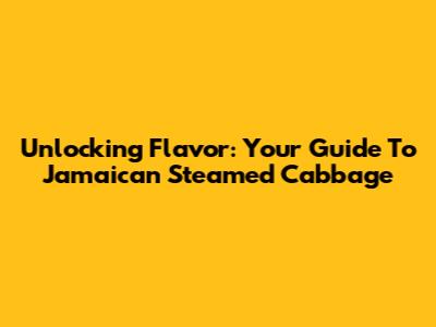 Unlocking Flavor: Your Guide To Jamaican Steamed Cabbage