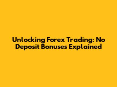 Unlocking Forex Trading: No Deposit Bonuses Explained
