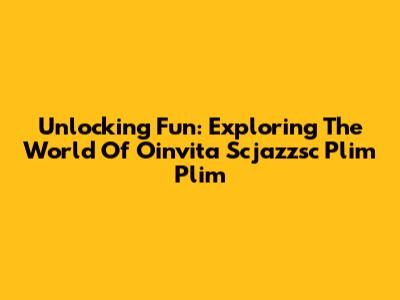 Unlocking Fun: Exploring The World Of Oinvita Scjazzsc Plim Plim