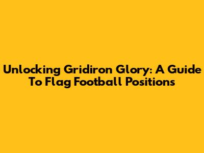 Unlocking Gridiron Glory: A Guide To Flag Football Positions