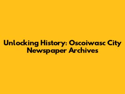 Unlocking History: Oscoiwasc City Newspaper Archives