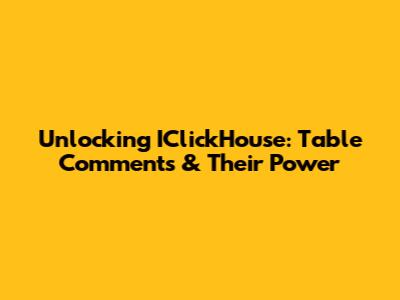 Unlocking IClickHouse: Table Comments & Their Power