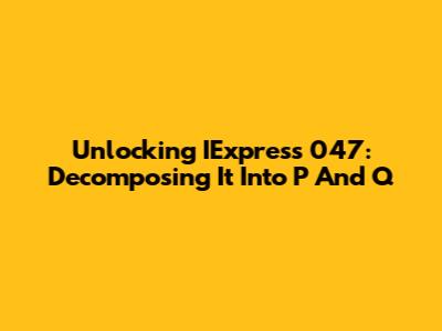 Unlocking IExpress 047: Decomposing It Into P And Q