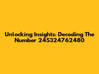 Unlocking Insights: Decoding The Number 245324762480