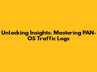 Unlocking Insights: Mastering PAN-OS Traffic Logs