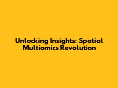 Unlocking Insights: Spatial Multiomics Revolution