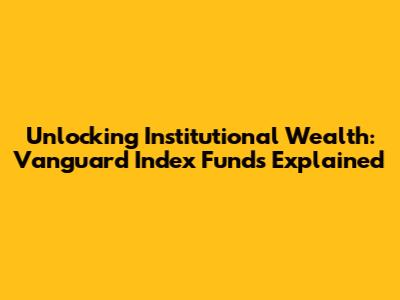 Unlocking Institutional Wealth: Vanguard Index Funds Explained