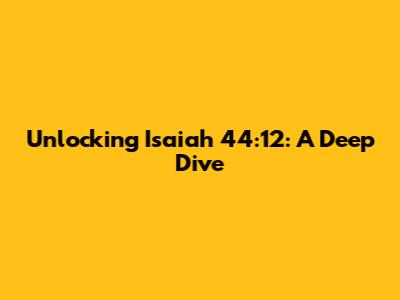 Unlocking Isaiah 44:12: A Deep Dive