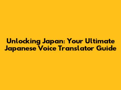 Unlocking Japan: Your Ultimate Japanese Voice Translator Guide