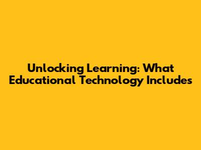 Unlocking Learning: What Educational Technology Includes