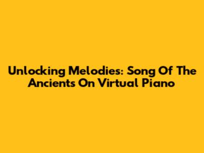 Unlocking Melodies: Song Of The Ancients On Virtual Piano