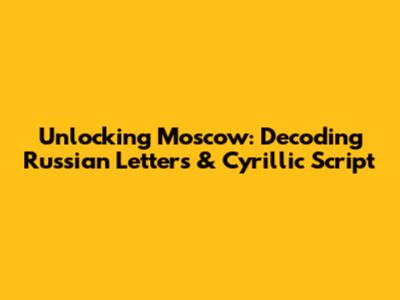 Unlocking Moscow: Decoding Russian Letters & Cyrillic Script