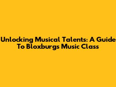 Unlocking Musical Talents: A Guide To Bloxburg's Music Class