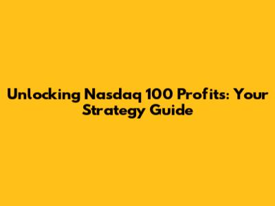 Unlocking Nasdaq 100 Profits: Your Strategy Guide