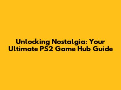 Unlocking Nostalgia: Your Ultimate PS2 Game Hub Guide