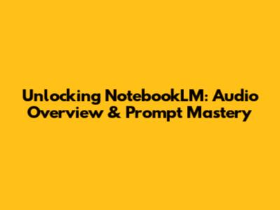 Unlocking NotebookLM: Audio Overview & Prompt Mastery