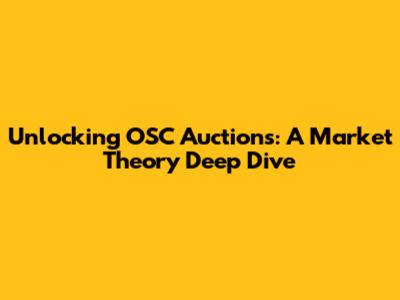 Unlocking OSC Auctions: A Market Theory Deep Dive