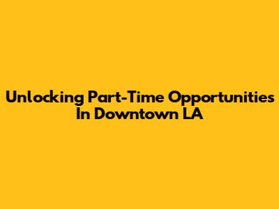 Unlocking Part-Time Opportunities In Downtown LA