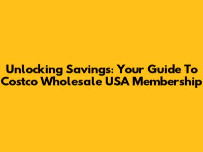 Unlocking Savings: Your Guide To Costco Wholesale USA Membership