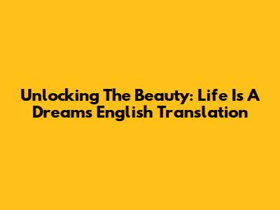 Unlocking The Beauty: Life Is A Dream's English Translation