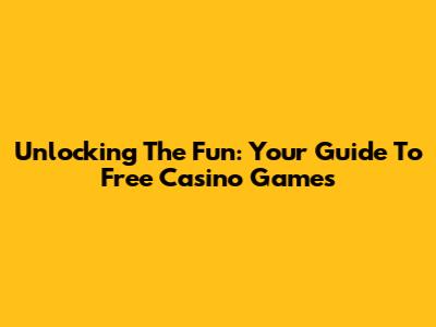 Unlocking The Fun: Your Guide To Free Casino Games