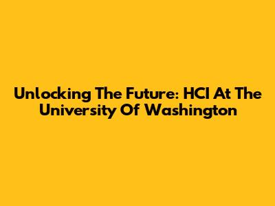 Unlocking The Future: HCI At The University Of Washington