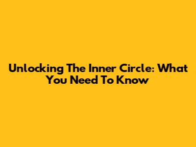 Unlocking The Inner Circle: What You Need To Know